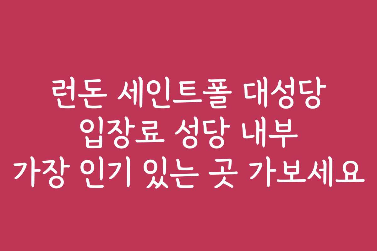 런돈 세인트폴 대성당 입장료 성당 내부 가장 인기 있는 곳 가보세요