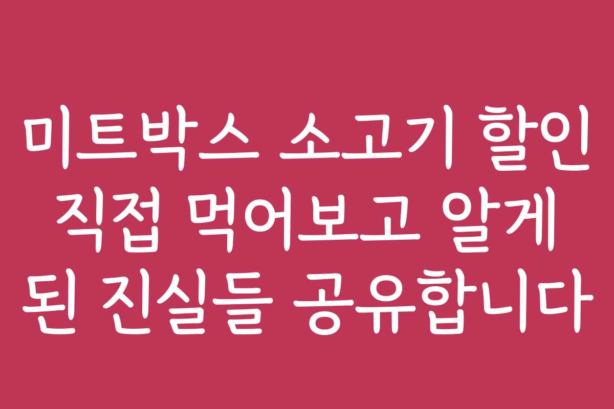 미트박스 소고기 할인 직접 먹어보고 알게 된 진실들 공유합니다
