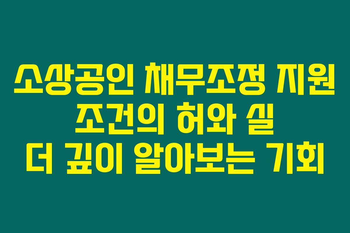 소상공인 채무조정 지원 조건의 허와 실 더 깊이 알아보는 기회