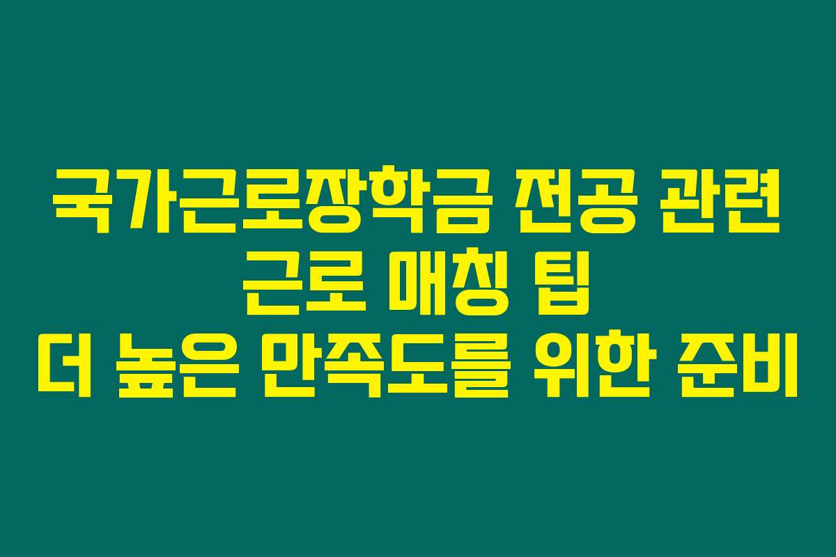 국가근로장학금 전공 관련 근로 매칭 팁 더 높은 만족도를 위한 준비