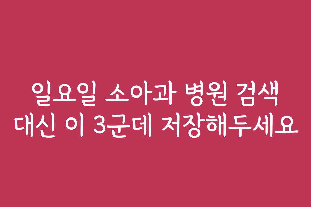 일요일 소아과 병원 검색 대신 이 3군데 저장해두세요