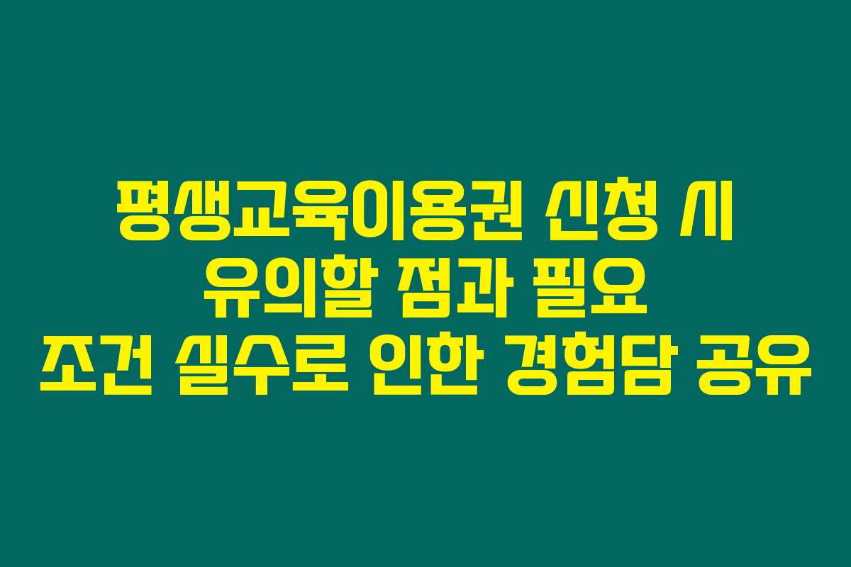 평생교육이용권 신청 시 유의할 점과 필요 조건 실수로 인한 경험담 공유