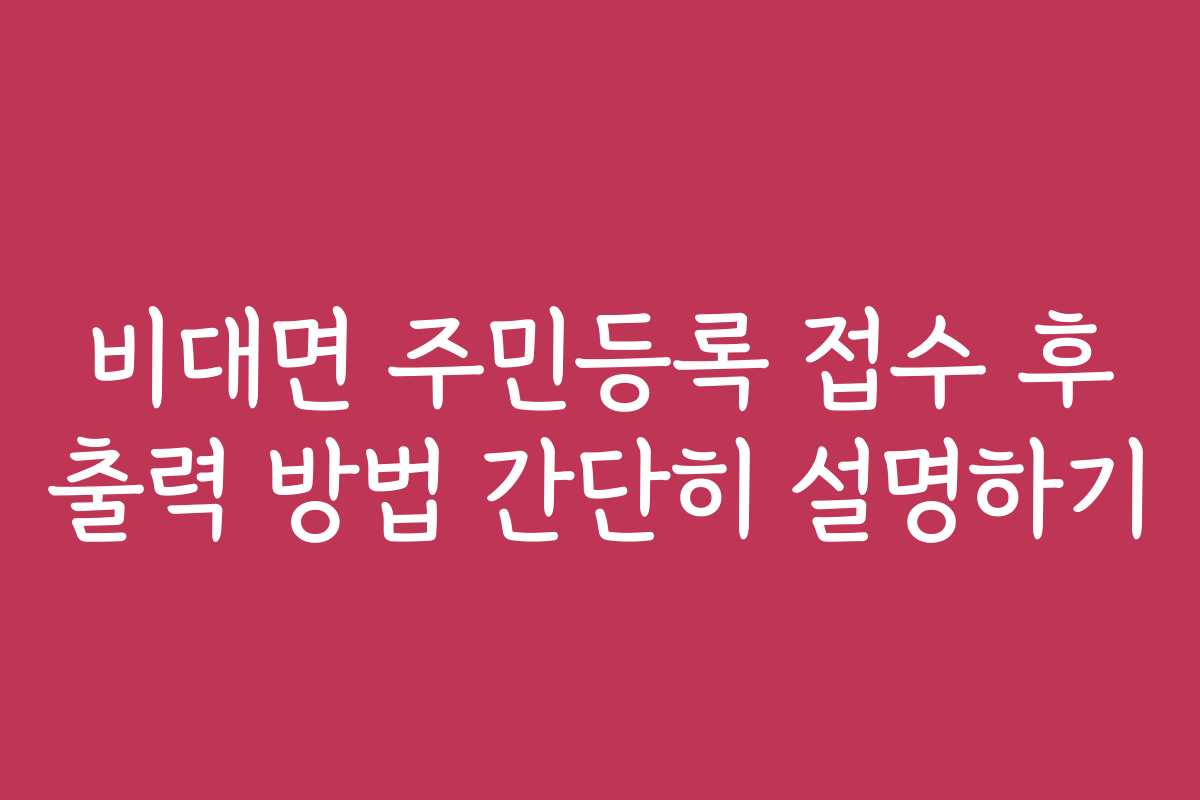 비대면 주민등록 접수 후 출력 방법 간단히 설명하기