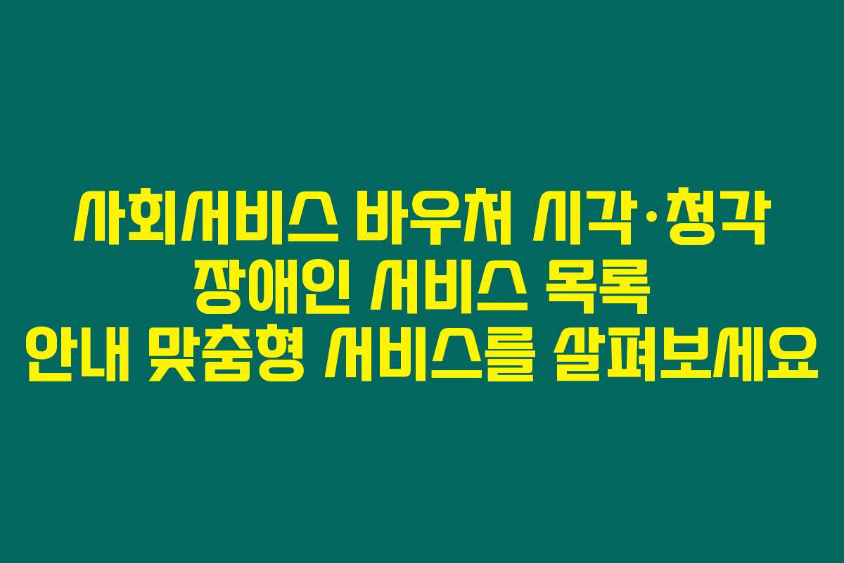 사회서비스 바우처 시각·청각 장애인 서비스 목록 안내 맞춤형 서비스를 살펴보세요