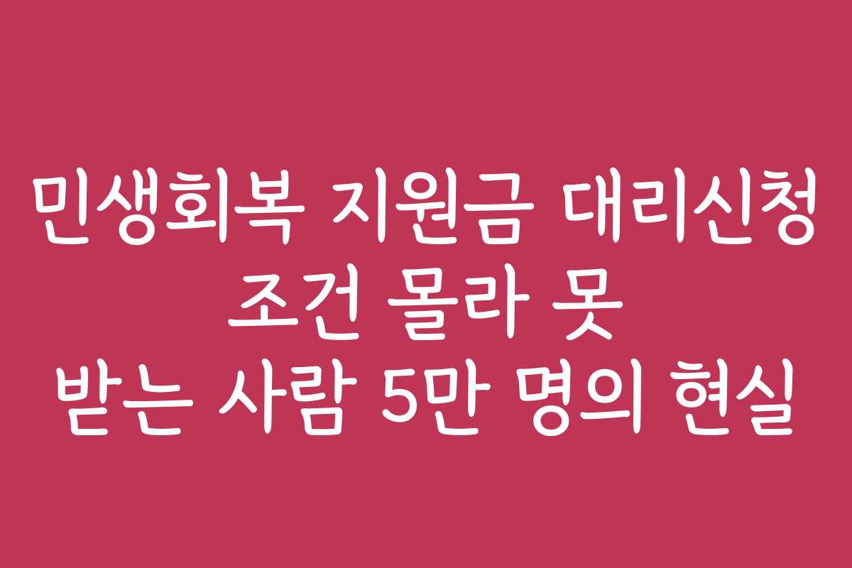 민생회복 지원금 대리신청 조건 몰라 못 받는 사람 5만 명의 현실