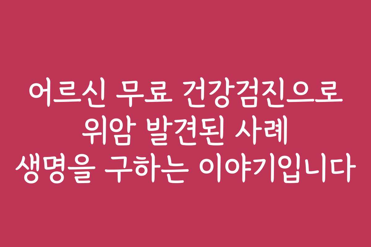 어르신 무료 건강검진으로 위암 발견된 사례 생명을 구하는 이야기입니다