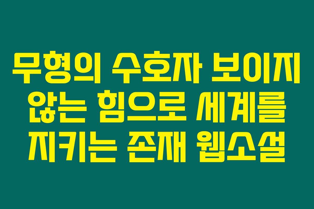무형의 수호자 보이지 않는 힘으로 세계를 지키는 존재  웹소설