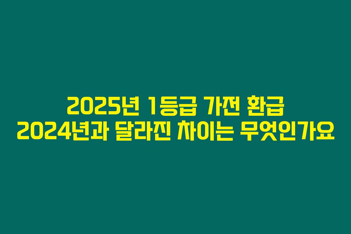 2025년 1등급 가전 환급 2024년과 달라진 차이는 무엇인가요
