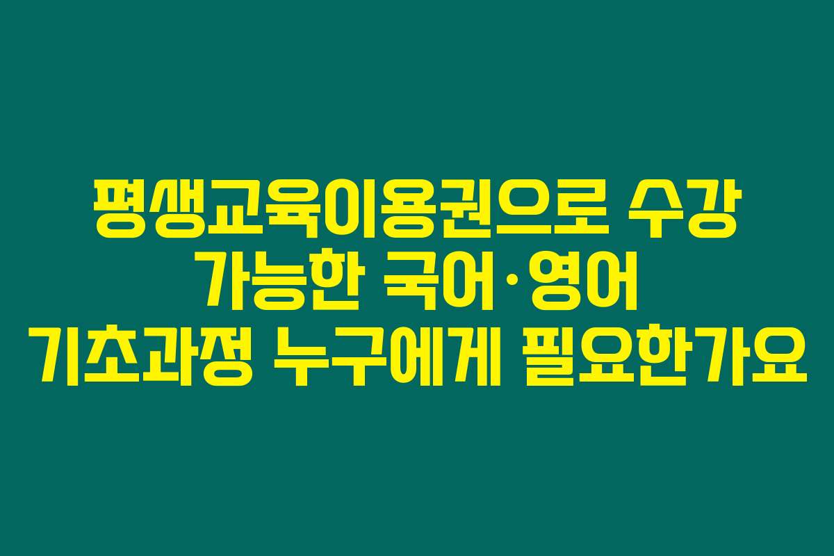 평생교육이용권으로 수강 가능한 국어·영어 기초과정 누구에게 필요한가요