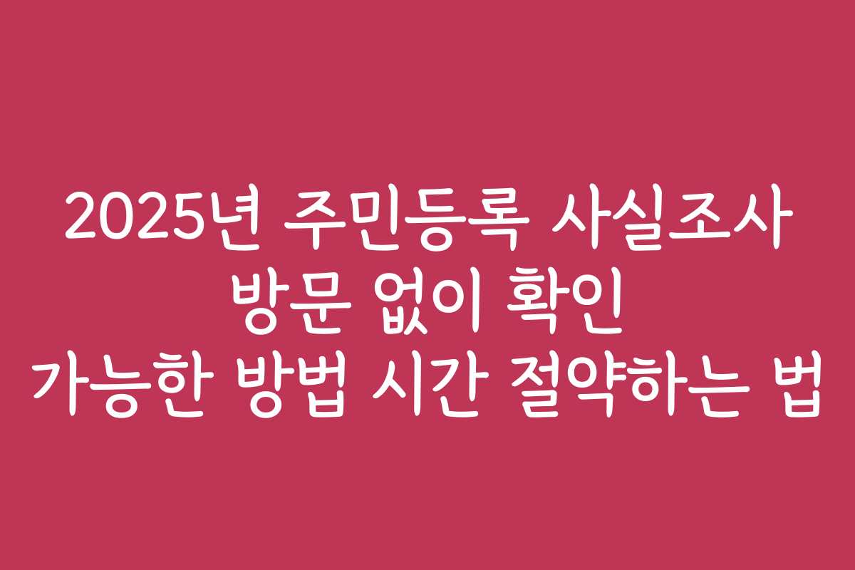 2025년 주민등록 사실조사 방문 없이 확인 가능한 방법 시간 절약하는 법