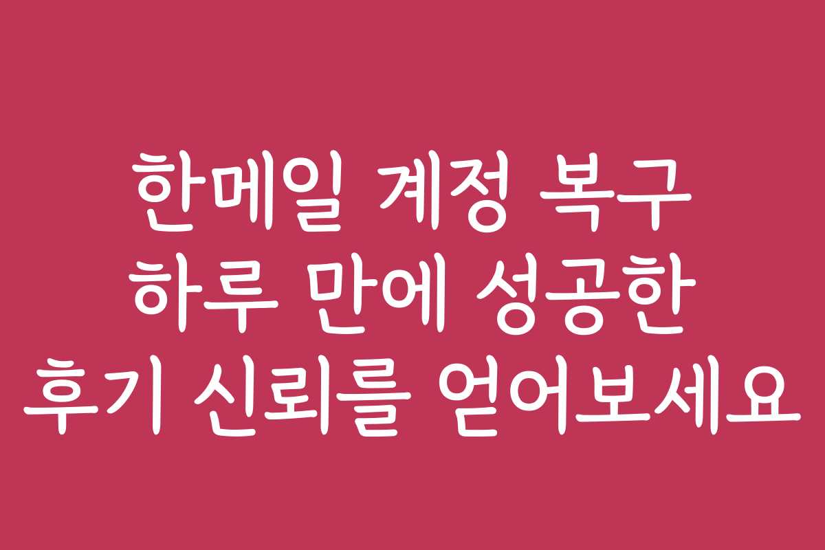 한메일 계정 복구 하루 만에 성공한 후기 신뢰를 얻어보세요
