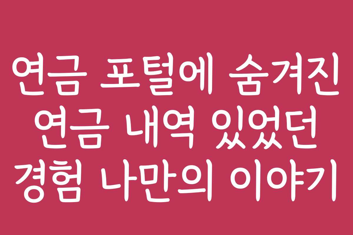 연금 포털에 숨겨진 연금 내역 있었던 경험 나만의 이야기