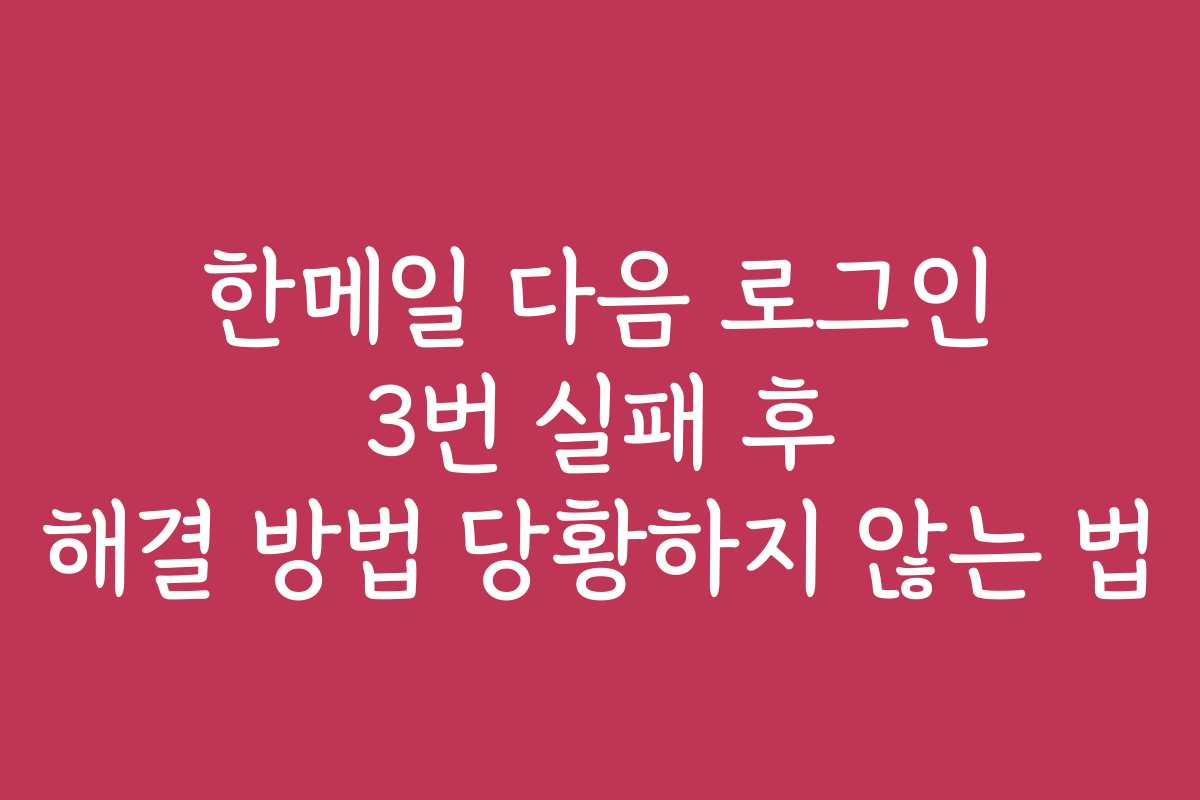 한메일 다음 로그인 3번 실패 후 해결 방법 당황하지 않는 법
