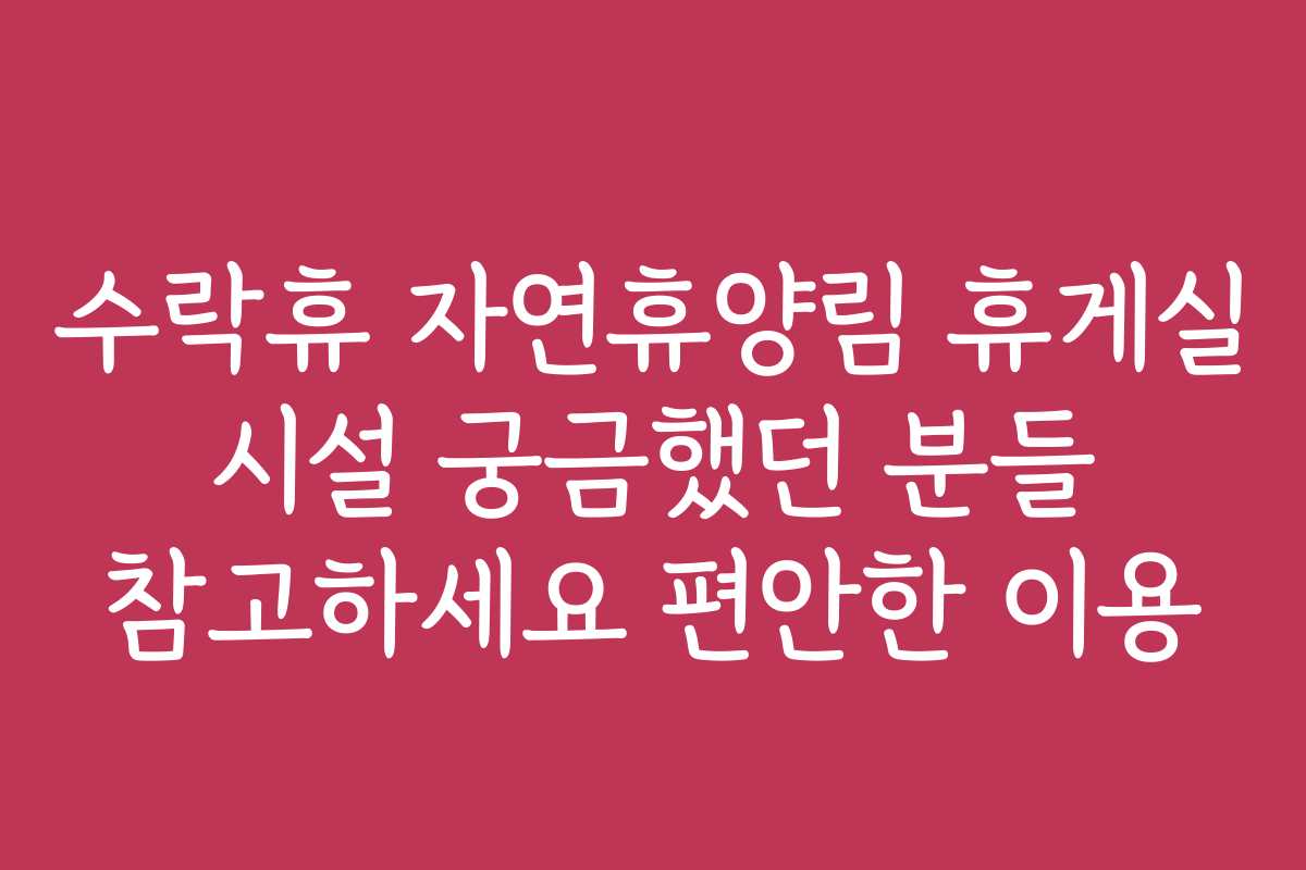 수락휴 자연휴양림 휴게실 시설 궁금했던 분들 참고하세요 편안한 이용