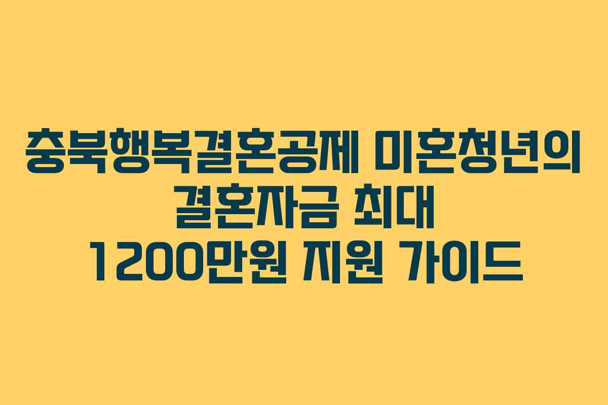 충북행복결혼공제 미혼청년의 결혼자금 최대 1200만원 지원 가이드