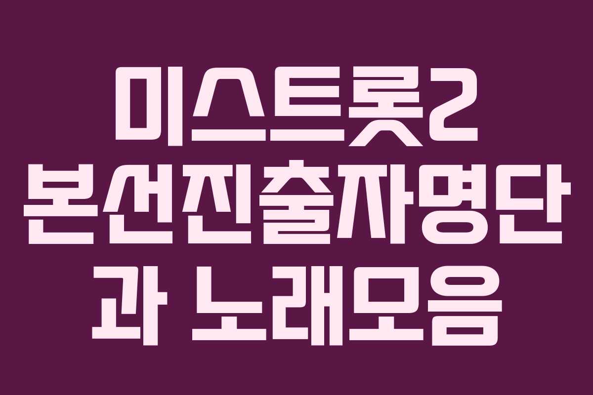 미스트롯2 본선진출자명단 과 노래모음