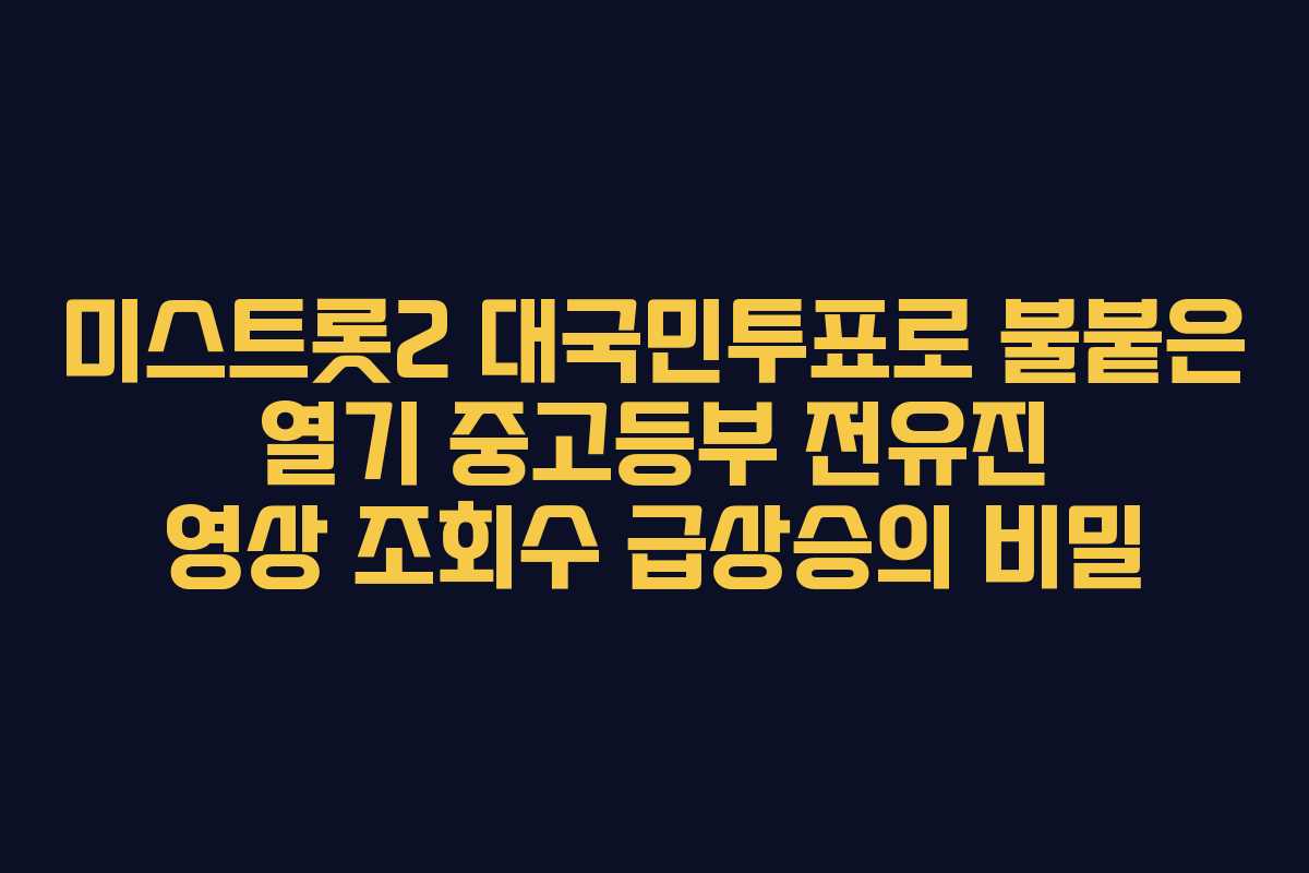 미스트롯2 대국민투표로 불붙은 열기 중고등부 전유진 영상 조회수 급상승의 비밀