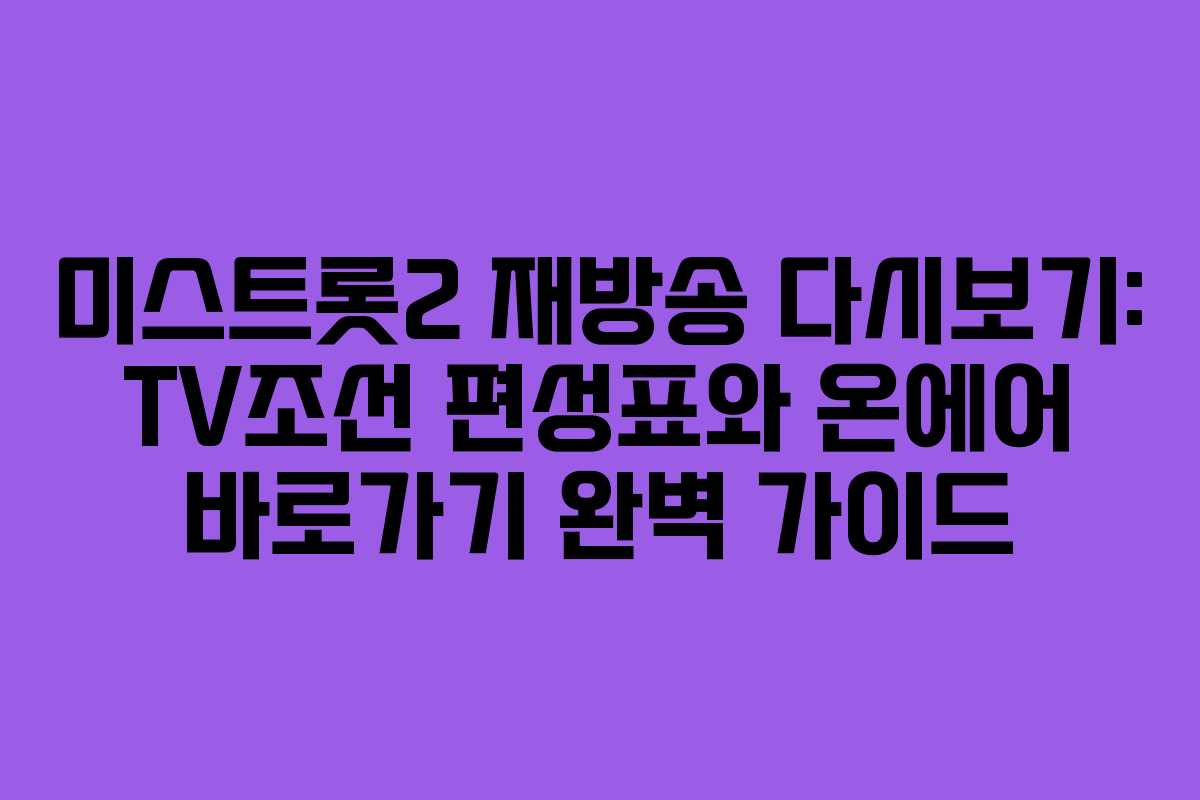 미스트롯2 재방송 다시보기: TV조선 편성표와 온에어 바로가기 완벽 가이드