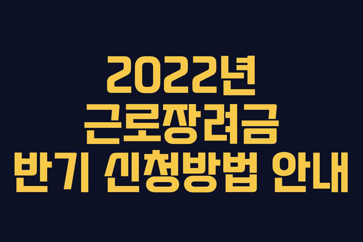 2022년 근로장려금 반기 신청방법 안내