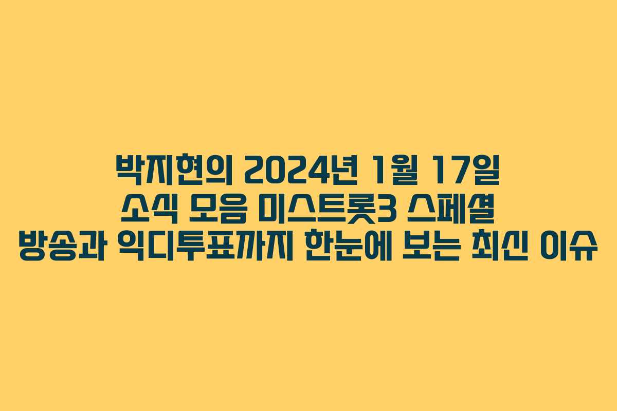 박지현의 2024년 1월 17일 소식 모음 미스트롯3 스페셜 방송과 익디투표까지 한눈에 보는 최신 이슈