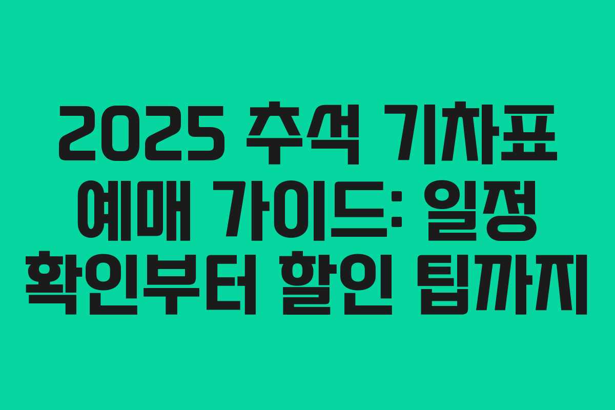 2025 추석 기차표 예매 가이드: 일정 확인부터 할인 팁까지