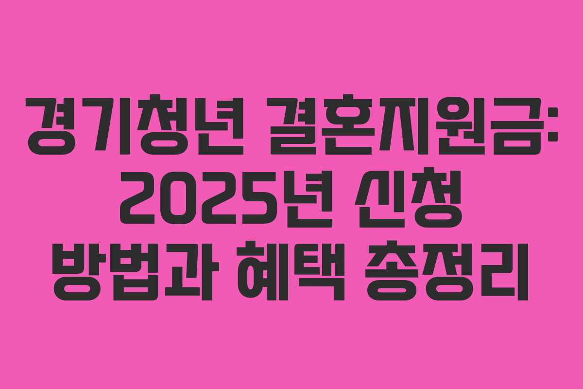 경기청년 결혼지원금: 2025년 신청 방법과 혜택 총정리