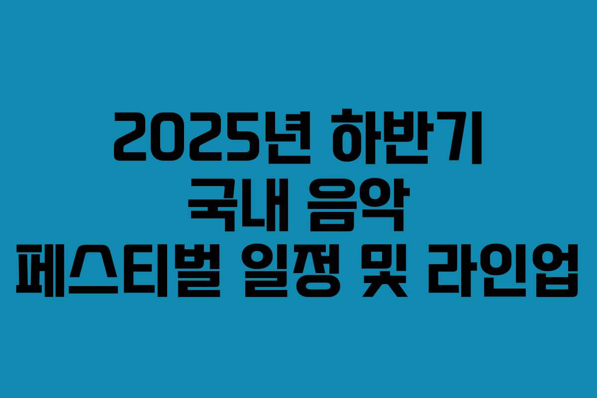 2025년 하반기 국내 음악 페스티벌 일정 및 라인업