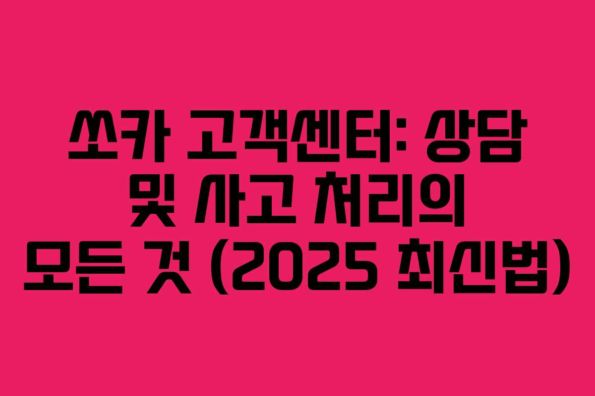 쏘카 고객센터: 상담 및 사고 처리의 모든 것 (2025 최신법)