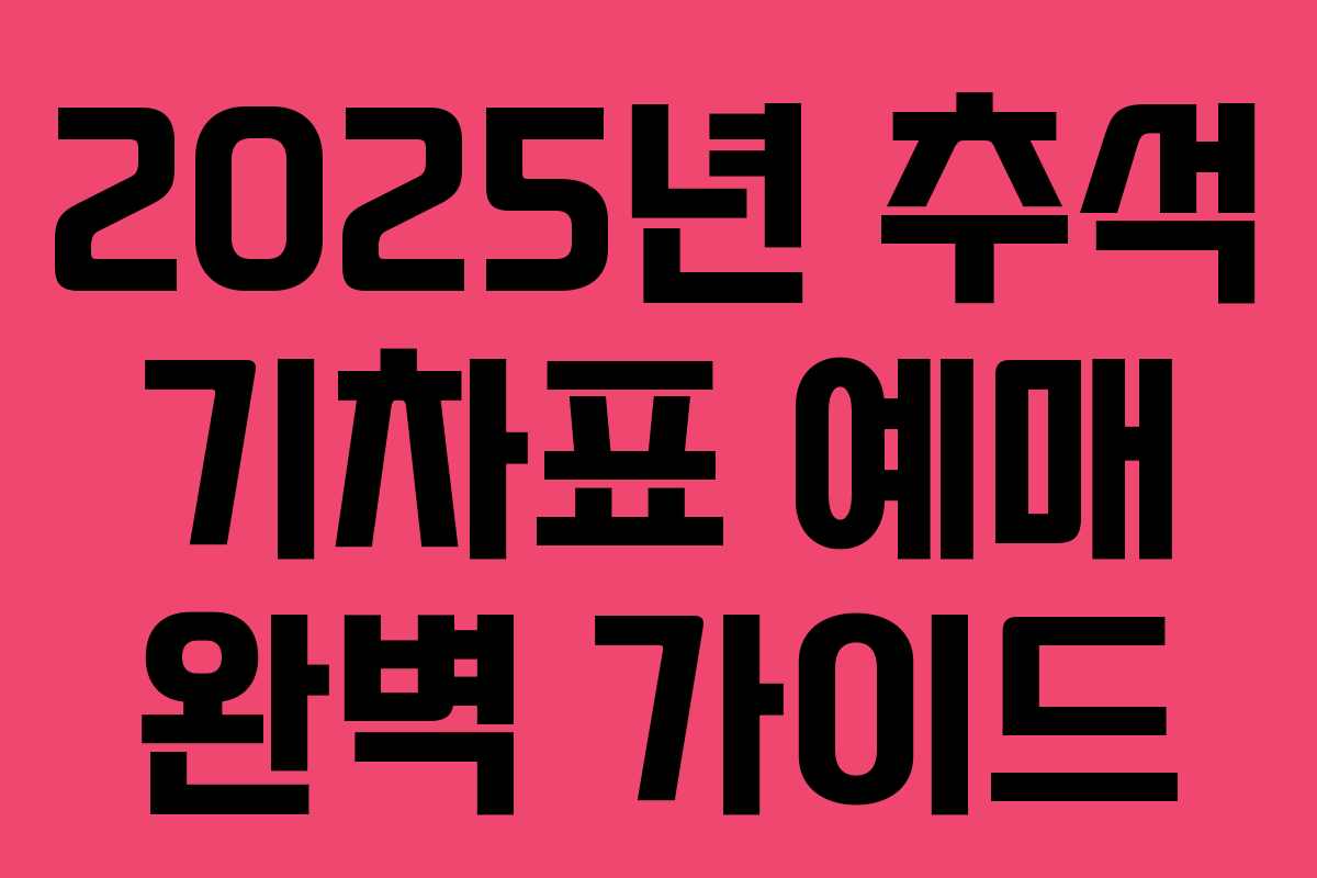 2025년 추석 기차표 예매 완벽 가이드