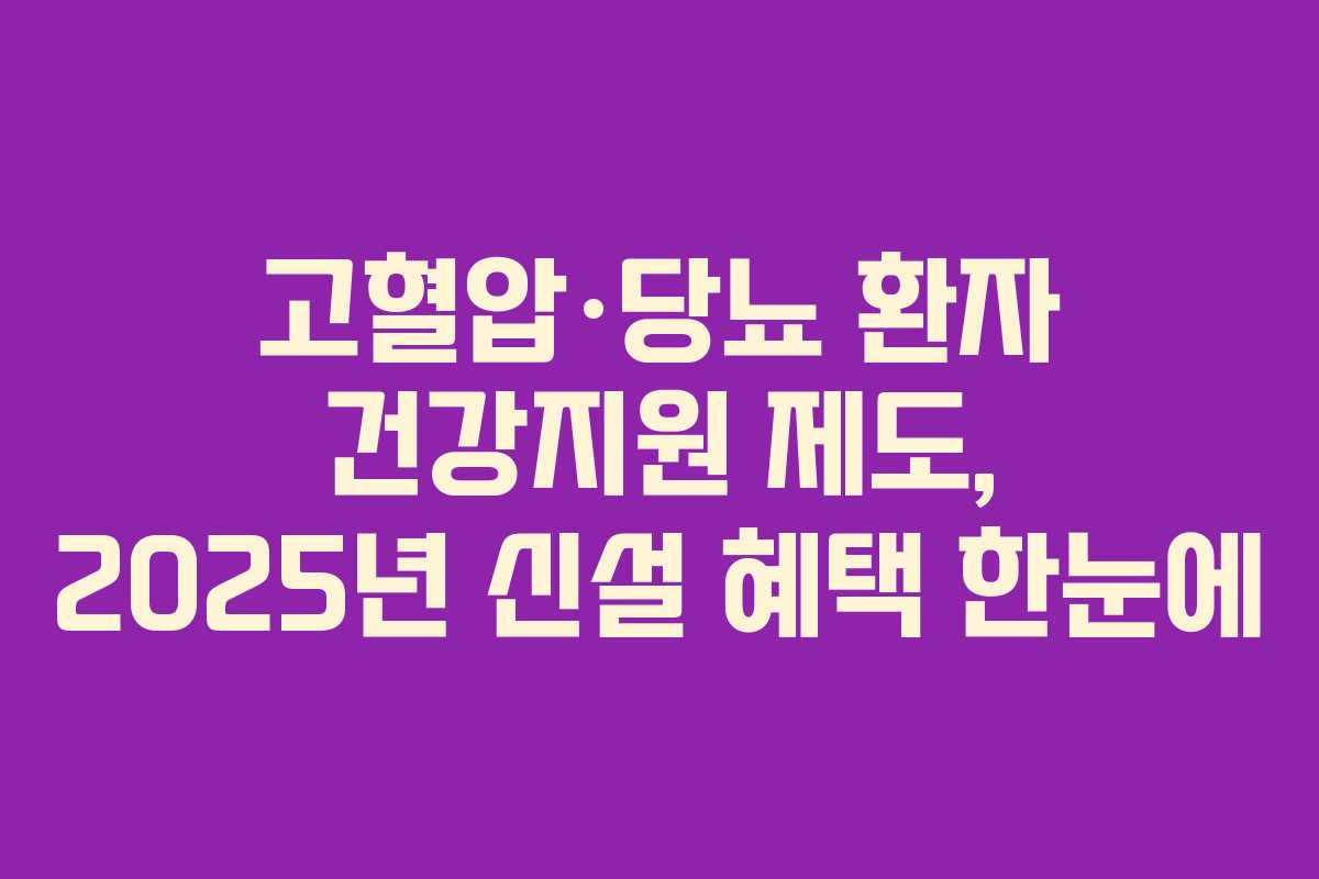고혈압·당뇨 환자 건강지원 제도, 2025년 신설 혜택 한눈에