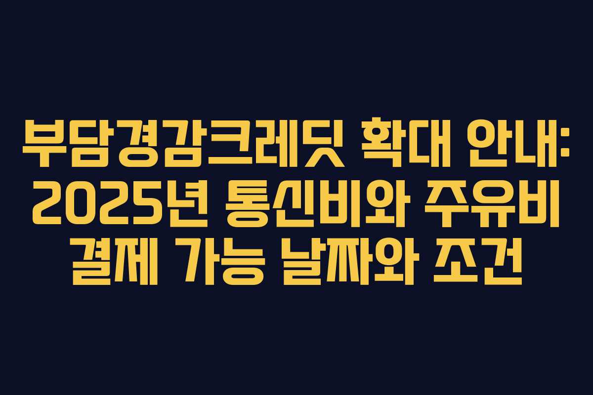 부담경감크레딧 확대 안내: 2025년 통신비와 주유비 결제 가능 날짜와 조건