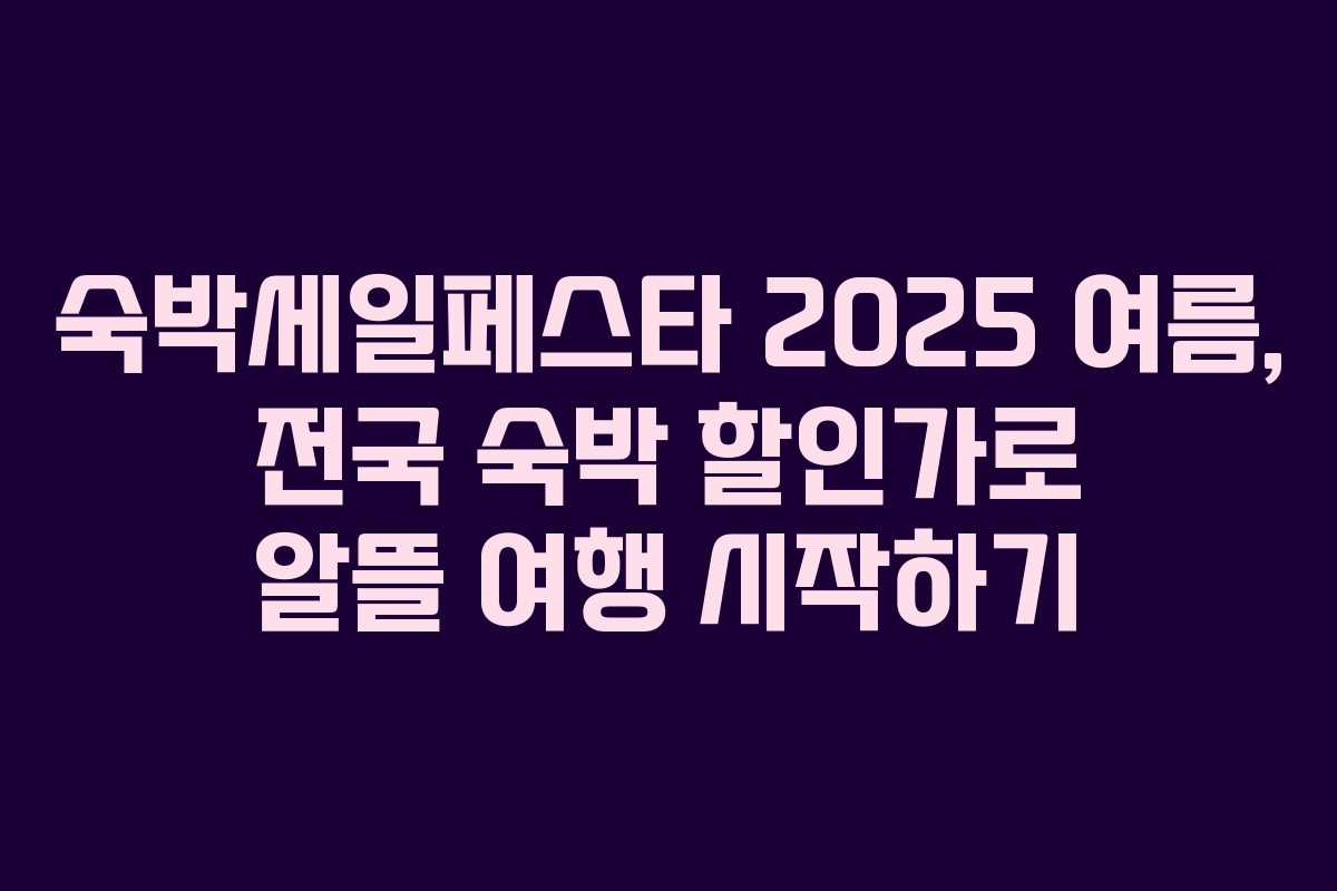 숙박세일페스타 2025 여름, 전국 숙박 할인가로 알뜰 여행 시작하기