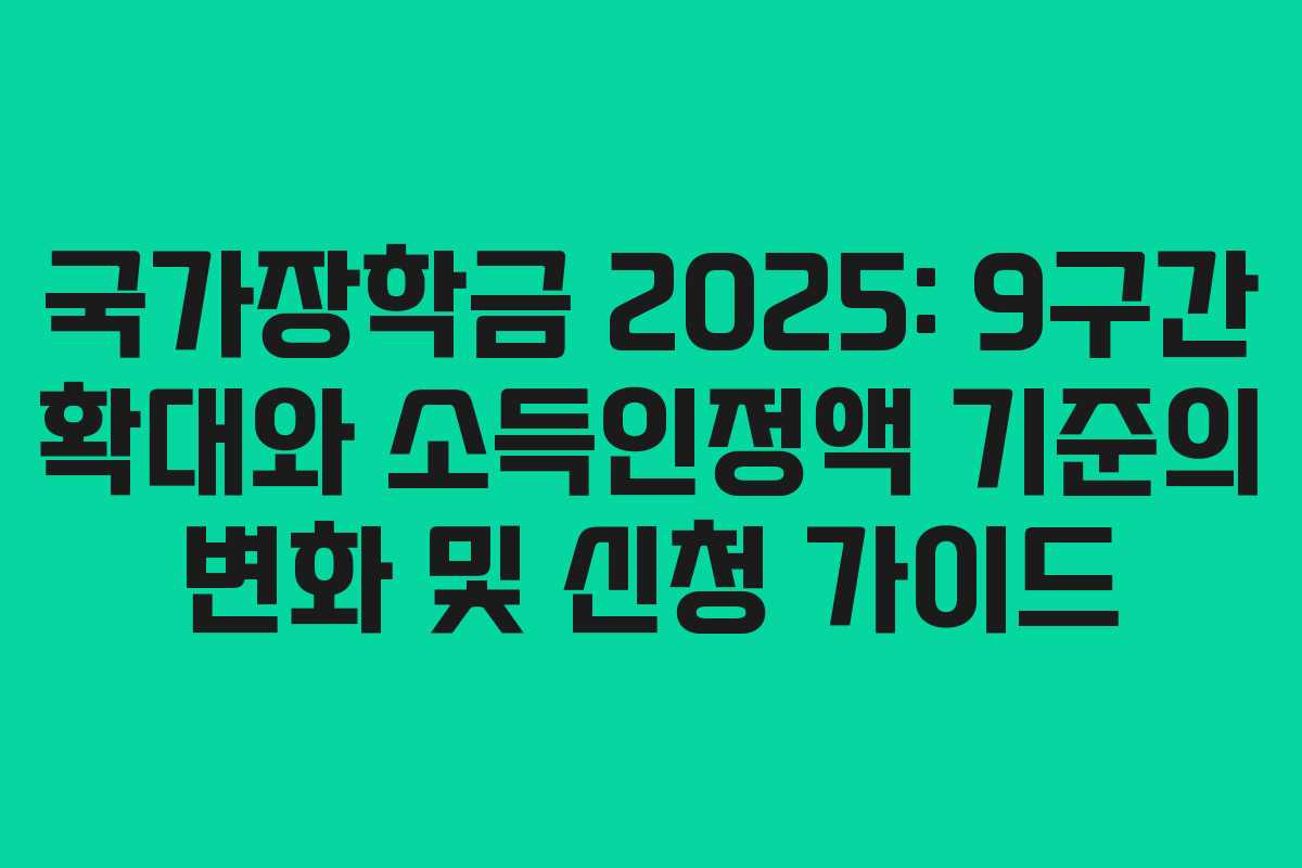 국가장학금 2025: 9구간 확대와 소득인정액 기준의 변화 및 신청 가이드