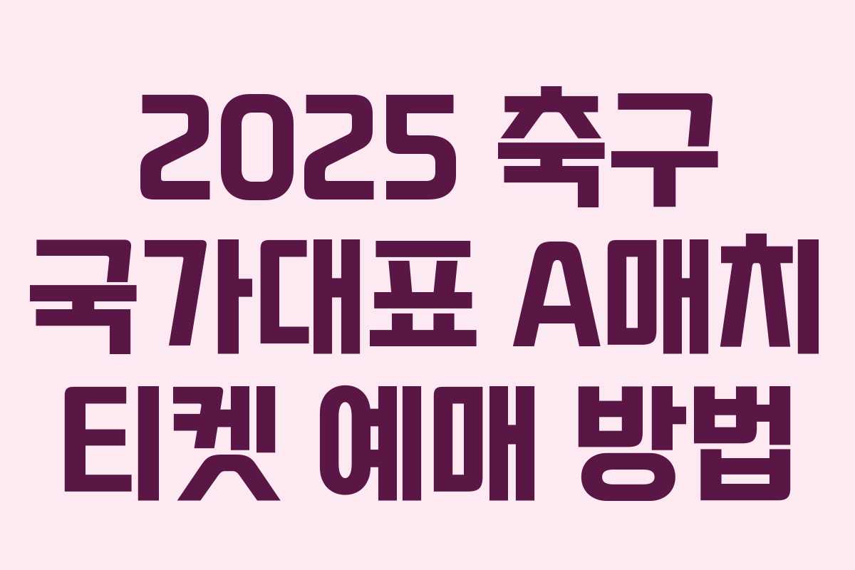 2025 축구 국가대표 A매치 티켓 예매 방법