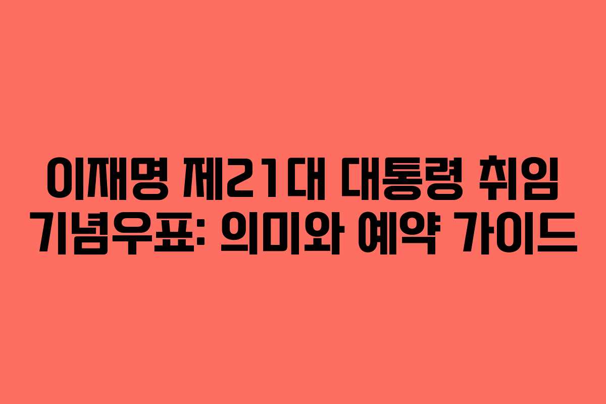 이재명 제21대 대통령 취임 기념우표: 의미와 예약 가이드