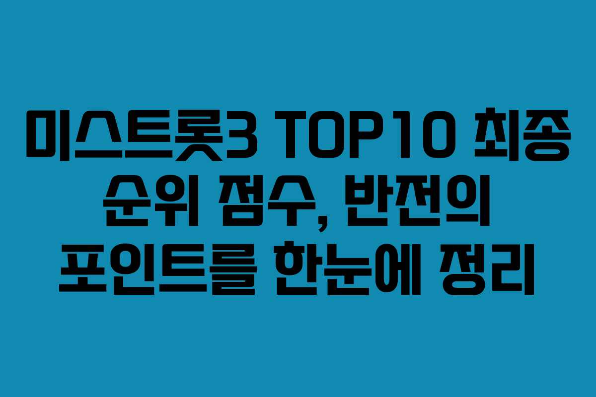 미스트롯3 TOP10 최종 순위 점수, 반전의 포인트를 한눈에 정리