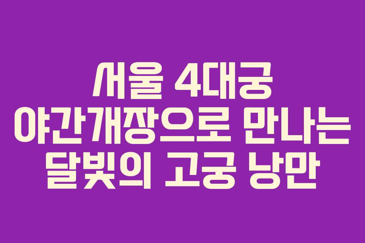 서울 4대궁 야간개장으로 만나는 달빛의 고궁 낭만