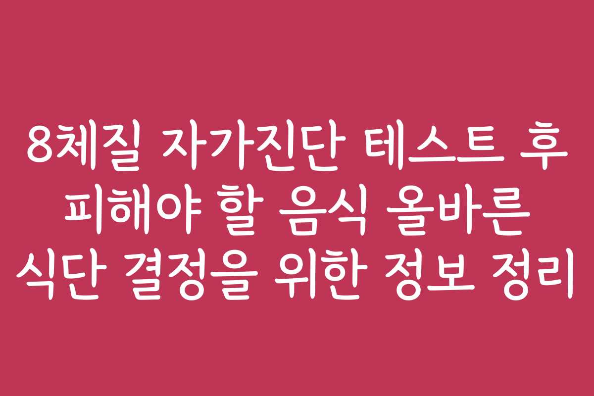 8체질 자가진단 테스트 후 피해야 할 음식 올바른 식단 결정을 위한 정보 정리