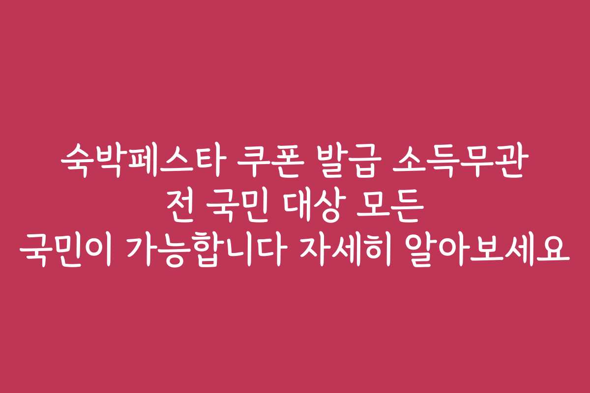 숙박페스타 쿠폰 발급 소득무관 전 국민 대상 모든 국민이 가능합니다 자세히 알아보세요