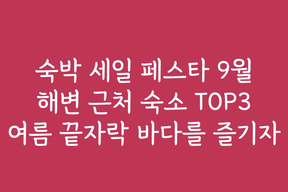 숙박 세일 페스타 9월 해변 근처 숙소 TOP3 여름 끝자락 바다를 즐기자