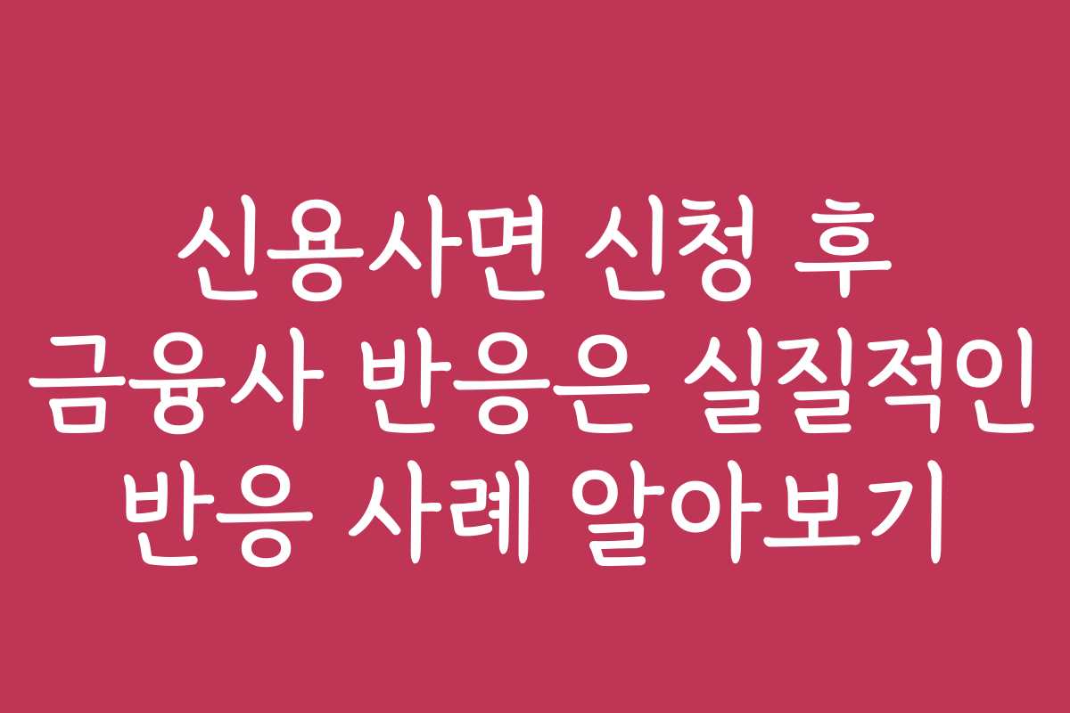 신용사면 신청 후 금융사 반응은 실질적인 반응 사례 알아보기