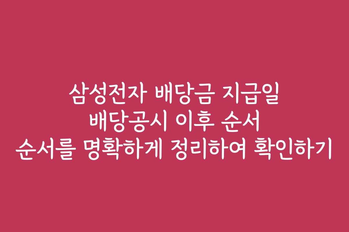 삼성전자 배당금 지급일 배당공시 이후 순서 순서를 명확하게 정리하여 확인하기