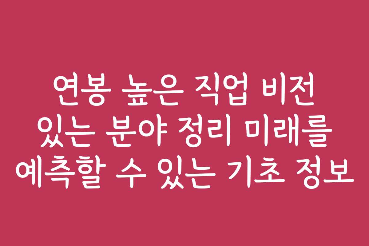 연봉 높은 직업 비전 있는 분야 정리 미래를 예측할 수 있는 기초 정보