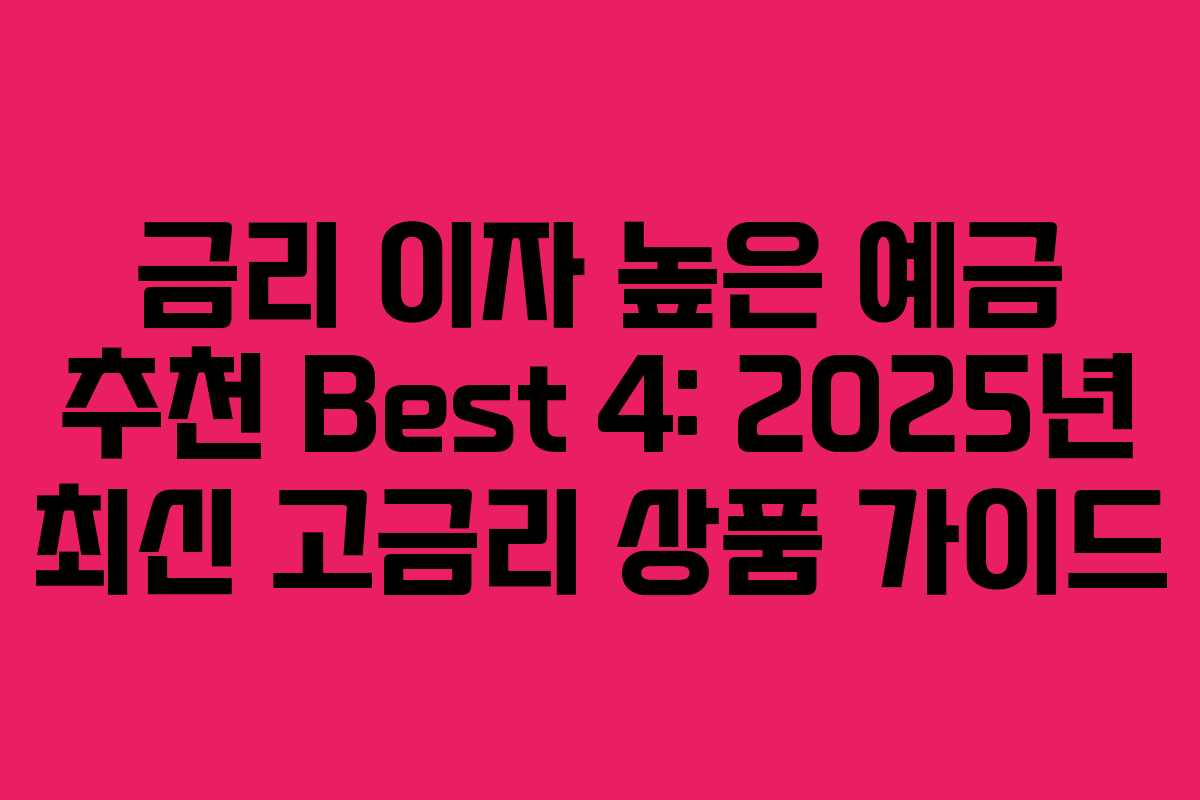금리 이자 높은 예금 추천 Best 4: 2025년 최신 고금리 상품 가이드