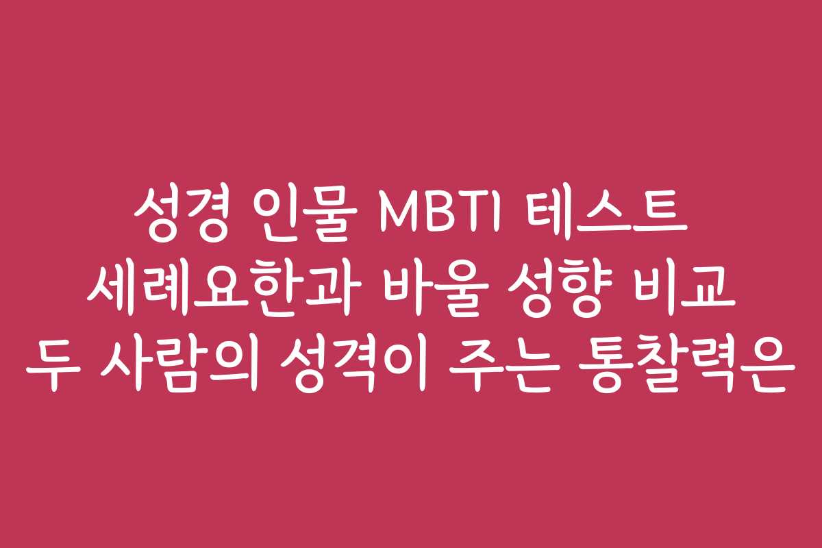 성경 인물 MBTI 테스트 세례요한과 바울 성향 비교 두 사람의 성격이 주는 통찰력은