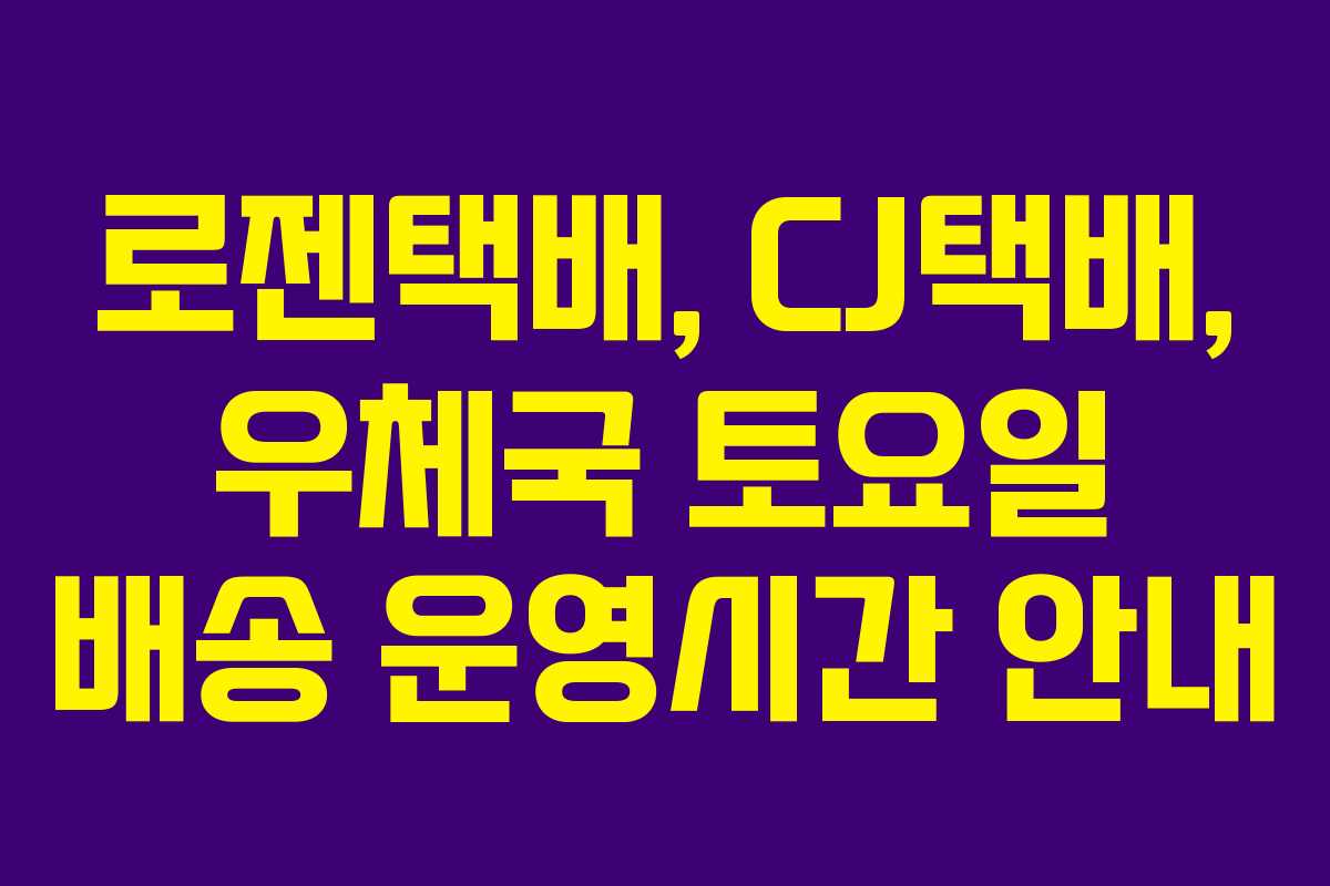 로젠택배, CJ택배, 우체국 토요일 배송 운영시간 안내