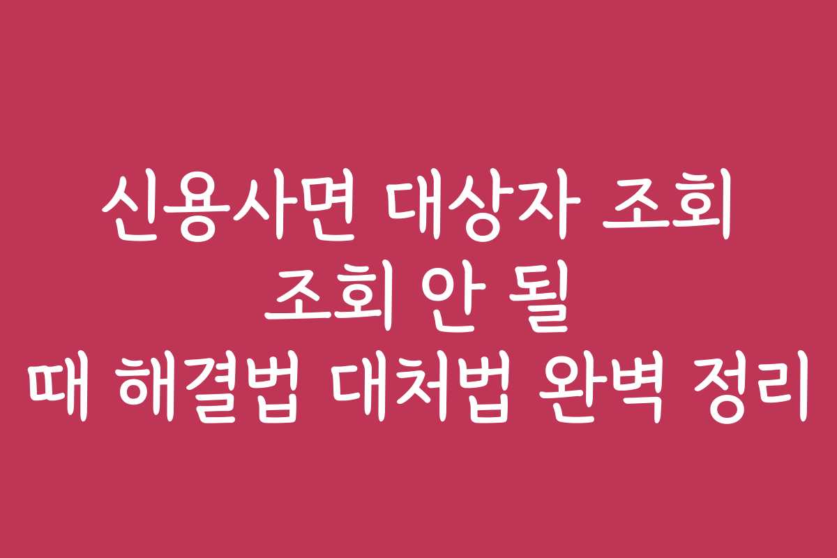 신용사면 대상자 조회 조회 안 될 때 해결법 대처법 완벽 정리