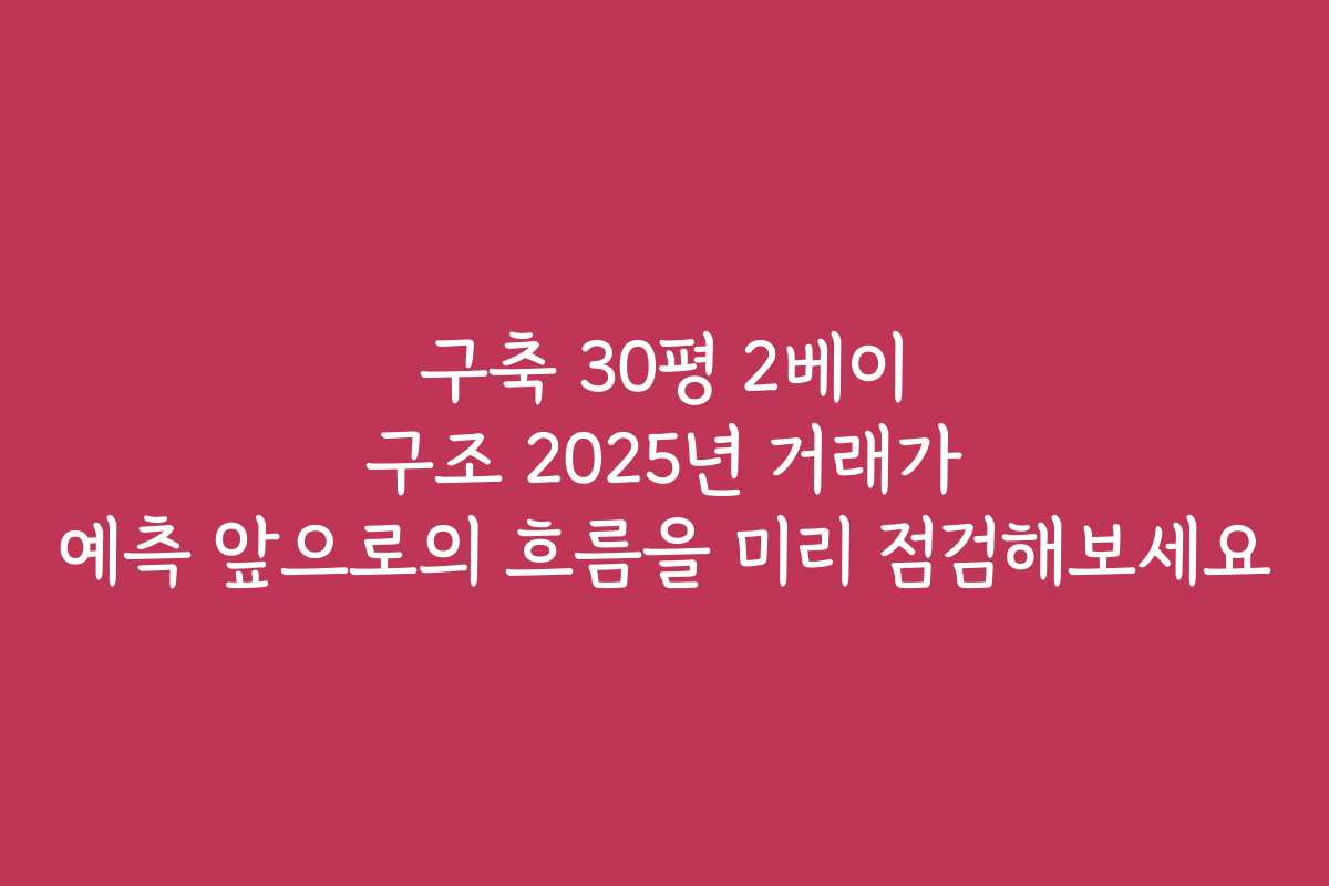 구축 30평 2베이 구조 2025년 거래가 예측 앞으로의 흐름을 미리 점검해보세요