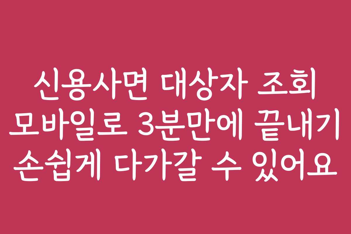 신용사면 대상자 조회 모바일로 3분만에 끝내기 손쉽게 다가갈 수 있어요