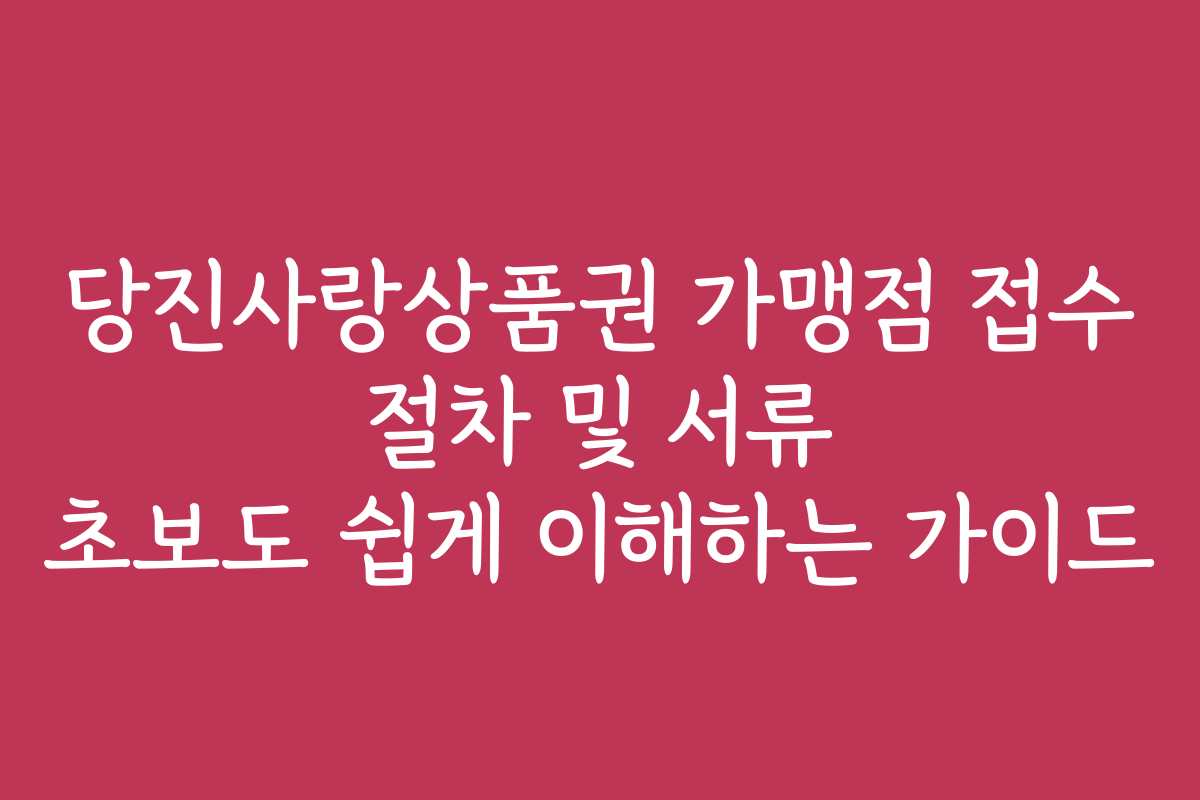 당진사랑상품권 가맹점 접수 절차 및 서류 초보도 쉽게 이해하는 가이드
